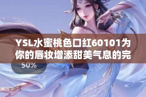 YSL水蜜桃色口红60101为你的唇妆增添甜美气息的完美选择
