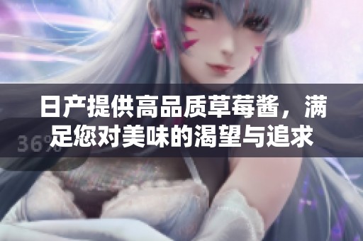 日产提供高品质草莓酱，满足您对美味的渴望与追求