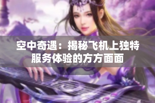 空中奇遇：揭秘飞机上独特服务体验的方方面面
