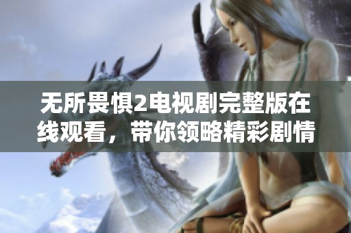 无所畏惧2电视剧完整版在线观看，带你领略精彩剧情与深刻主题