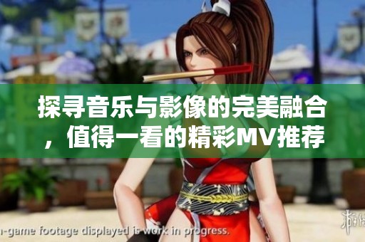 探寻音乐与影像的完美融合，值得一看的精彩MV推荐