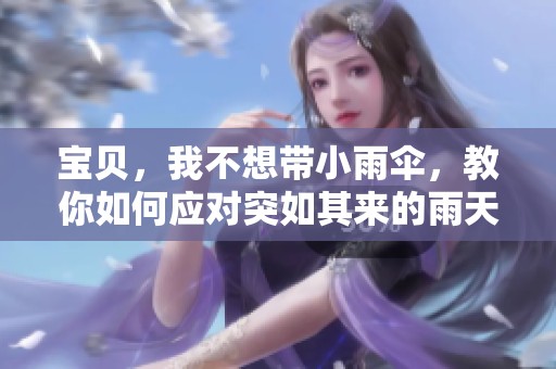 宝贝，我不想带小雨伞，教你如何应对突如其来的雨天困扰