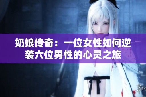 奶娘传奇：一位女性如何逆袭六位男性的心灵之旅