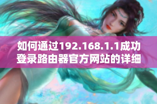 如何通过192.168.1.1成功登录路由器官方网站的详细步骤指南