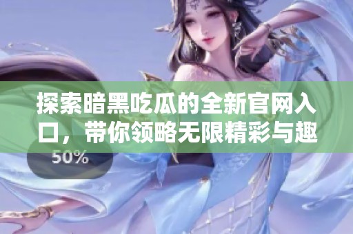 探索暗黑吃瓜的全新官网入口，带你领略无限精彩与趣味世界