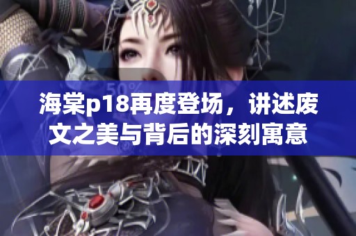 海棠p18再度登场，讲述废文之美与背后的深刻寓意