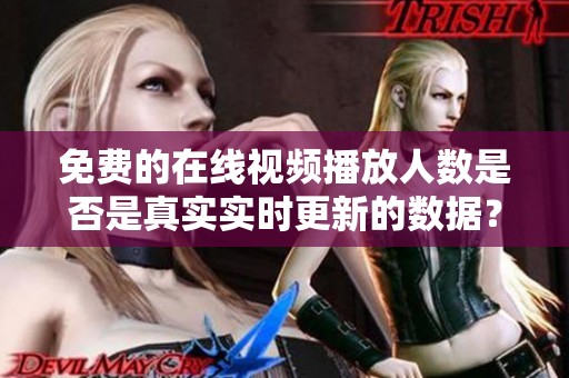 免费的在线视频播放人数是否是真实实时更新的数据？