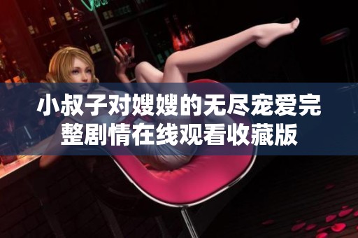 小叔子对嫂嫂的无尽宠爱完整剧情在线观看收藏版