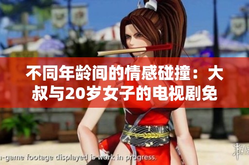 不同年龄间的情感碰撞：大叔与20岁女子的电视剧免费观看之旅