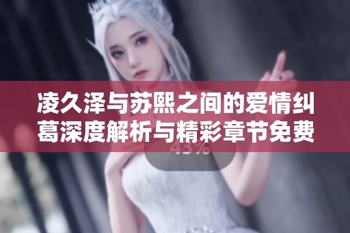 凌久泽与苏熙之间的爱情纠葛深度解析与精彩章节免费阅读分享