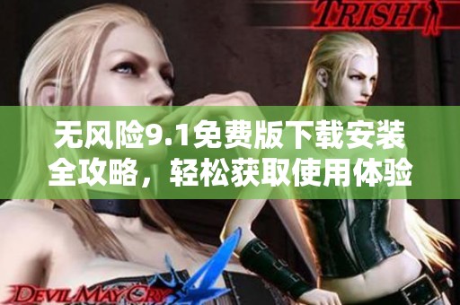 无风险9.1免费版下载安装全攻略，轻松获取使用体验分享