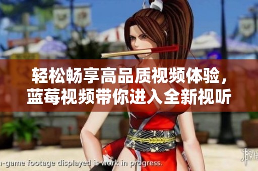 轻松畅享高品质视频体验，蓝莓视频带你进入全新视听世界