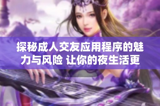 探秘成人交友应用程序的魅力与风险 让你的夜生活更加精彩