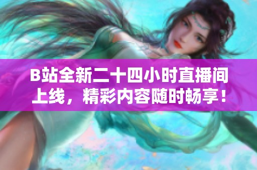 B站全新二十四小时直播间上线，精彩内容随时畅享！