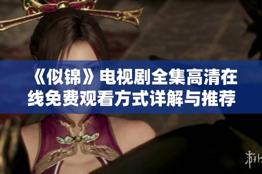 《似锦》电视剧全集高清在线免费观看方式详解与推荐