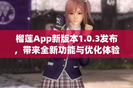 榴莲App新版本1.0.3发布，带来全新功能与优化体验解析