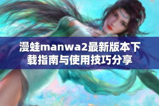 漫蛙manwa2最新版本下载指南与使用技巧分享
