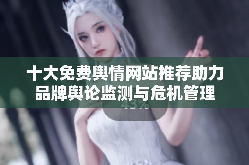 十大免费舆情网站推荐助力品牌舆论监测与危机管理