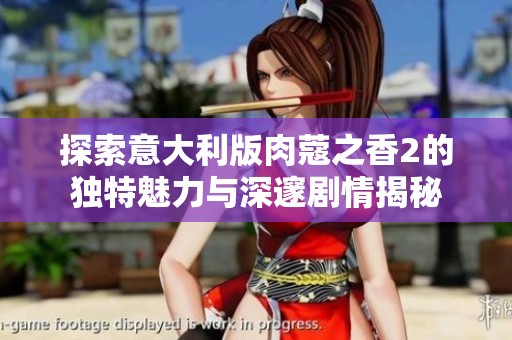 探索意大利版肉蔻之香2的独特魅力与深邃剧情揭秘