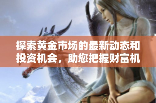 探索黄金市场的最新动态和投资机会，助您把握财富机遇