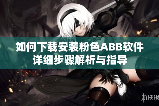 如何下载安装粉色ABB软件详细步骤解析与指导
