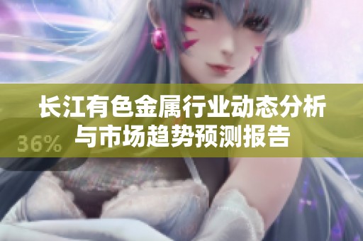 长江有色金属行业动态分析与市场趋势预测报告